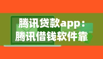 腾讯贷款app：腾讯借钱软件靠谱吗