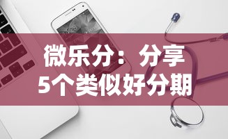 微乐分：分享5个类似好分期一样容易下款的软件