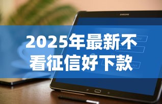 2025年最新不看征信好下款的网贷推荐：推荐5个平台可以借钱