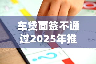 车贷面签不通过2025年推荐，试试这五个哪些贷款平台是正规的