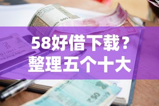 58好借下载？整理五个十大良心贷款平台利息低一点