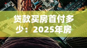 贷款买房首付多少：2025年房贷首付最低比例是多少