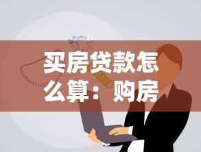 买房贷款怎么算：购房贷款计算方法有哪些