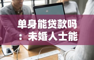 单身能贷款吗：未婚人士能否申请贷款