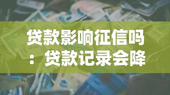 贷款影响征信吗：贷款记录会降低信用评分吗