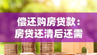 偿还购房贷款：房贷还清后还需注意什么