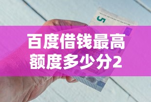 百度借钱最高额度多少分2025年推荐，整理5个薪朋友一样的预支口子