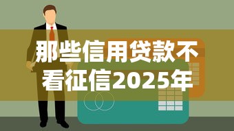 那些信用贷款不看征信2025年精选？试试这5个短期网贷口子