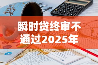 瞬时贷终审不通过2025年推荐，看看这5个18岁能贷款的平台