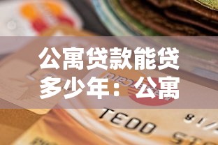 公寓贷款能贷多少年：公寓贷款最长可申请多少年
