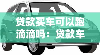 贷款买车可以跑滴滴吗：贷款车跑滴滴需要哪些条件