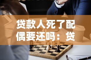 贷款人死了配偶要还吗：贷款人去世配偶需偿还贷款吗