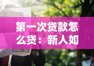 第一次贷款怎么贷：新人如何申请首笔银行贷款