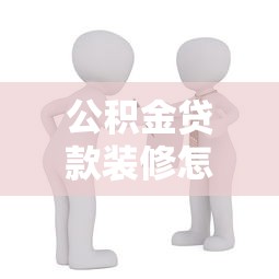 公积金贷款装修怎么贷：如何用公积金贷款进行房屋装修