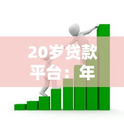 20岁贷款平台：年轻人适合哪些正规借贷渠道
