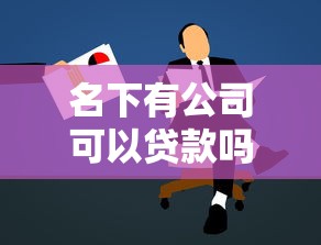 名下有公司可以贷款吗：公司法人能否申请个人贷款