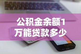 公积金余额1万能贷款多少：公积金1万元能申请多少额度贷款