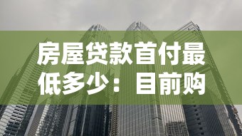 房屋贷款首付最低多少：目前购房最低首付比例是多少