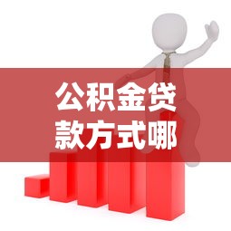 公积金贷款方式哪种好：公积金贷款如何选择最划算