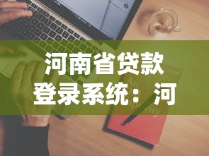 河南省贷款登录系统：河南贷款平台如何登录使用