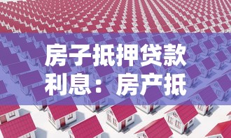 房子抵押贷款利息：房产抵押利率2025年最低多少