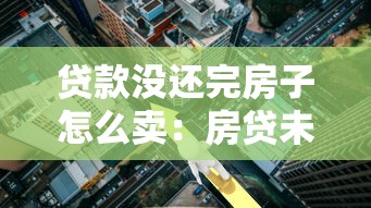 贷款没还完房子怎么卖：房贷未清如何售房