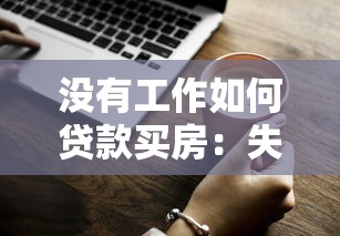 没有工作如何贷款买房：失业状态如何获得购房贷款