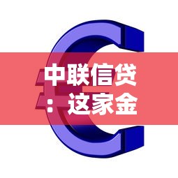 中联信贷：这家金融机构的贷款条件有哪些