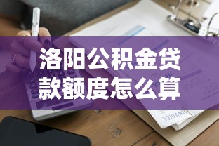 洛阳公积金贷款额度怎么算：洛阳公积金贷款额度如何计算