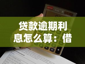 贷款逾期利息怎么算：借款逾期后利息如何计算？