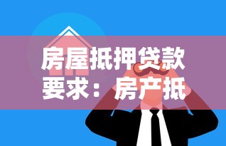 房屋抵押贷款要求：房产抵押贷款需满足哪些条件
