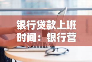 银行贷款上班时间：银行营业时段能否办理贷款业务