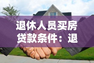 退休人员买房贷款条件：退休人士购房贷款需满足哪些要求