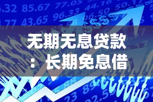 无期无息贷款：长期免息借贷可靠吗