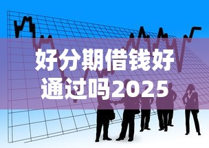 好分期借钱好通过吗2025年推荐？看看这五个纯信用贷款平台