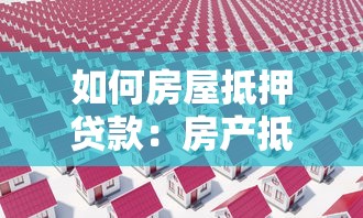如何房屋抵押贷款：房产抵押贷款办理指南