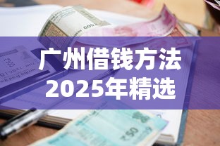 广州借钱方法2025年精选？试试这5个利息低的小额贷款平台