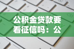 公积金贷款要看征信吗：公积金贷款需查征信记录吗