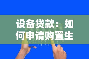 设备贷款：如何申请购置生产设备的资金支持