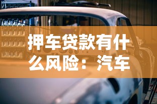 押车贷款有什么风险：汽车抵押贷款需警惕哪些隐患