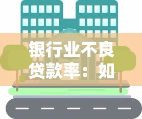 银行业不良贷款率：如何降低银行的信贷风险水平