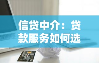 信贷中介：贷款服务如何选择靠谱渠道