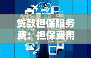 贷款担保服务费：担保费用包含哪些服务项目