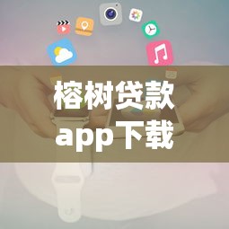 榕树贷款app下载：如何获取榕树贷款官方应用