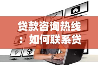 贷款咨询热线：如何联系贷款顾问咨询