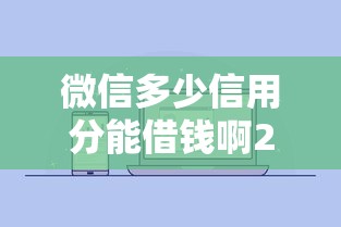 微信多少信用分能借钱啊2025年精选？公布5个不用征信就能借钱的平台