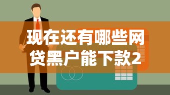 现在还有哪些网贷黑户能下款2025年精选，整理5个平台贷款快