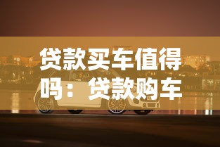 贷款买车值得吗：贷款购车是否划算