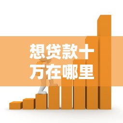 想贷款十万在哪里贷款：哪里能快速借到10万资金