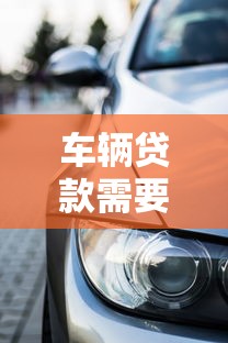 车辆贷款需要什么手续：办理车贷需准备哪些材料